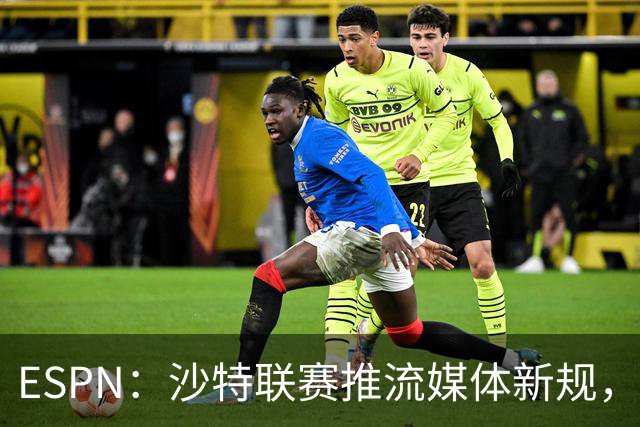 ESPN：沙特联赛推流媒体新规，C罗或凭10亿粉丝获巨额分成